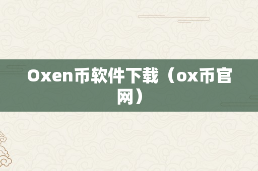 Oxen币软件下载（ox币官网）