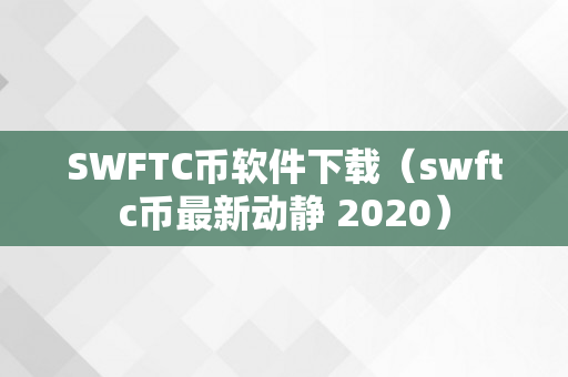 SWFTC币软件下载（swftc币最新动静 2020）