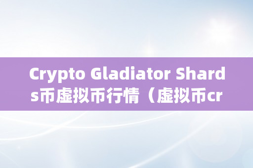 Crypto Gladiator Shards币虚拟币行情（虚拟币cre）