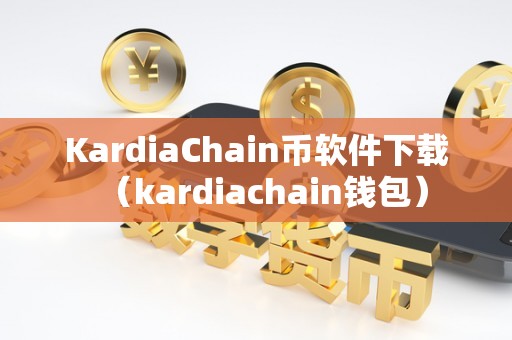 KardiaChain币软件下载（kardiachain钱包）