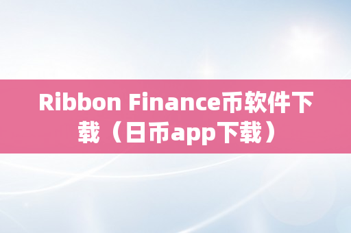 Ribbon Finance币软件下载（日币app下载）