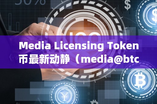 Media Licensing Token币最新动静（media@btctrade.im）