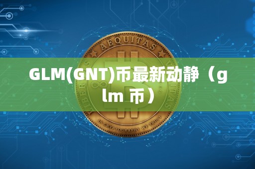 GLM(GNT)币最新动静（glm 币）