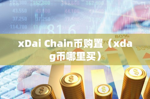 xDai Chain币购置（xdag币哪里买）