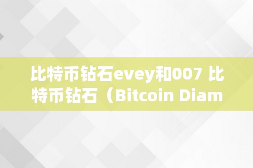 比特币钻石evey和007 比特币钻石（Bitcoin Diamond）和007：摸索数字货币世界的将来 比特币钻石是什么币