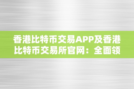 香港比特币交易APP及香港比特币交易所官网：全面领会香港比特币交易平台的功用、平安性和将来开展