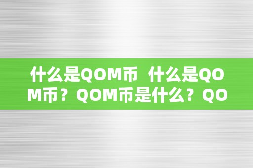 什么是QOM币  什么是QOM币？QOM币是什么？QOM币的含义和特点