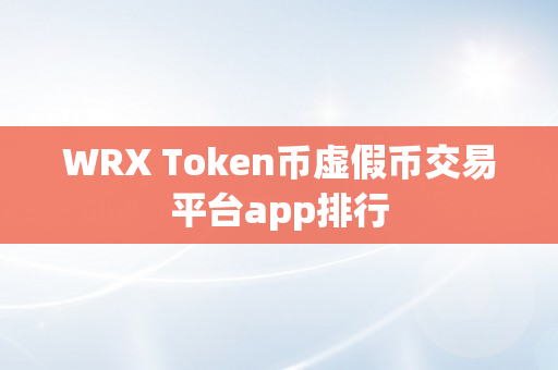 WRX Token币虚假币交易平台app排行