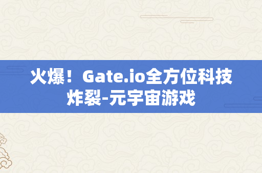 火爆！Gate.io全方位科技炸裂-元宇宙游戏
