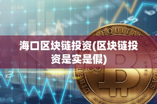 海口区块链投资(区块链投资是实是假)