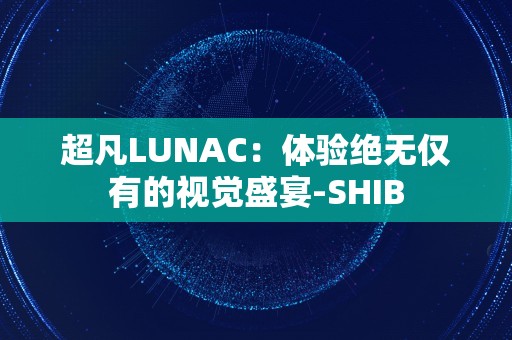 超凡LUNAC：体验绝无仅有的视觉盛宴-SHIB