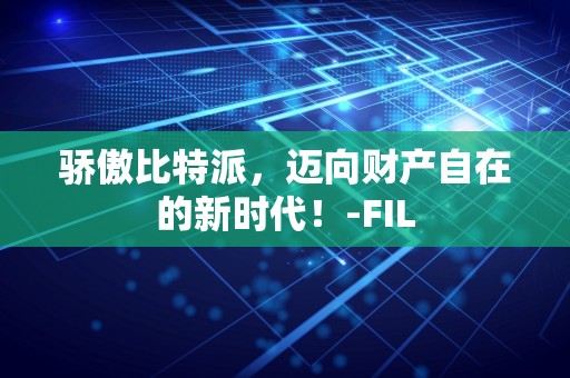 骄傲比特派，迈向财产自在的新时代！-FIL