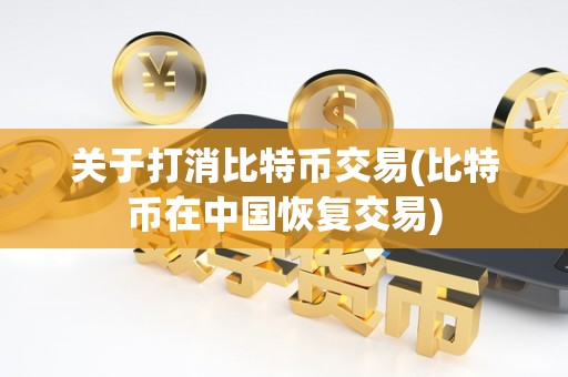 关于打消比特币交易(比特币在中国恢复交易)