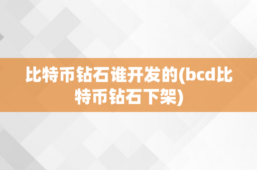 比特币钻石谁开发的(bcd比特币钻石下架)