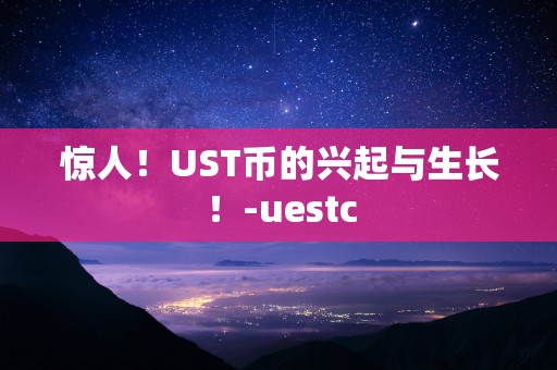 惊人！UST币的兴起与生长！-uestc
