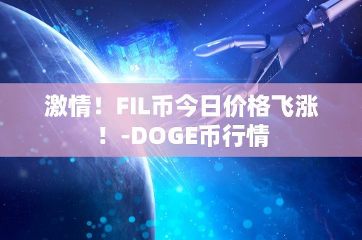 激情！FIL币今日价格飞涨！-DOGE币行情