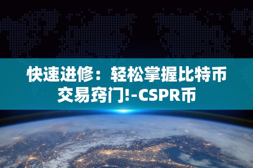 快速进修：轻松掌握比特币交易窍门!-CSPR币
