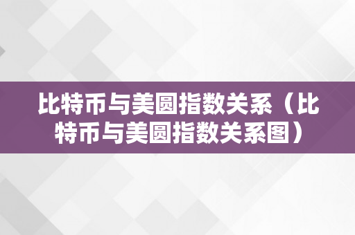 比特币与美圆指数关系（比特币与美圆指数关系图）