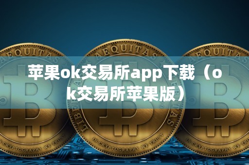 苹果ok交易所app下载（ok交易所苹果版）