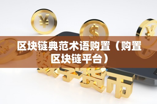 区块链典范术语购置（购置区块链平台）
