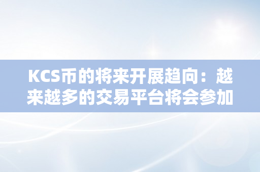 KCS币的将来开展趋向：越来越多的交易平台将会参加