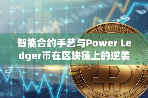 智能合约手艺与Power Ledger币在区块链上的逆袭（区块链中的智能合约是什么意思）