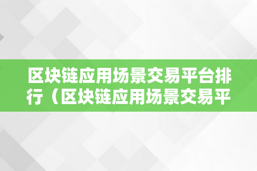 区块链应用场景交易平台排行（区块链应用场景交易平台排行榜）