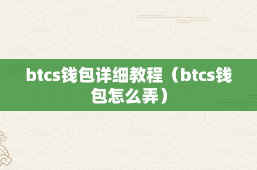 btcs钱包详细教程（btcs钱包怎么弄）