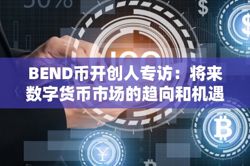 BEND币开创人专访：将来数字货币市场的趋向和机遇（benis币）