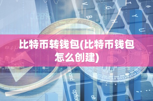 比特币转钱包(比特币钱包怎么创建)