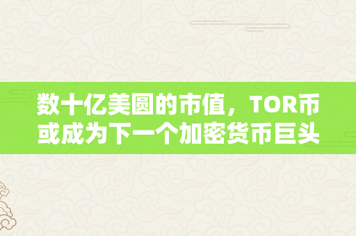 数十亿美圆的市值，TOR币或成为下一个加密货币巨头