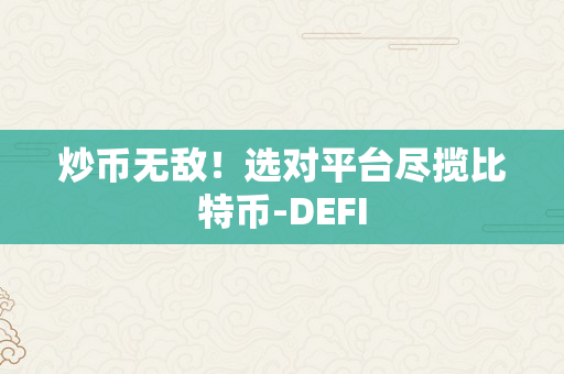 炒币无敌！选对平台尽揽比特币-DEFI