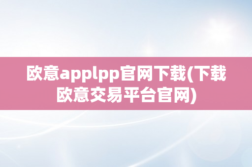 欧意applpp官网下载(下载欧意交易平台官网)