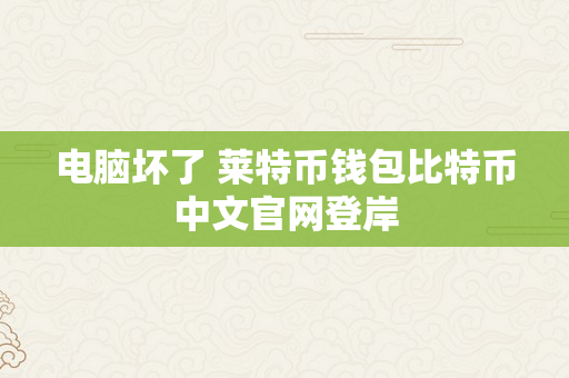 电脑坏了 莱特币钱包比特币中文官网登岸
