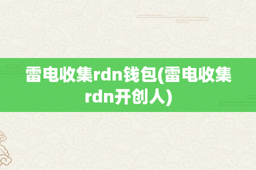 雷电收集rdn钱包(雷电收集rdn开创人)