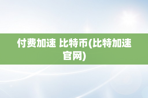 付费加速 比特币(比特加速官网)