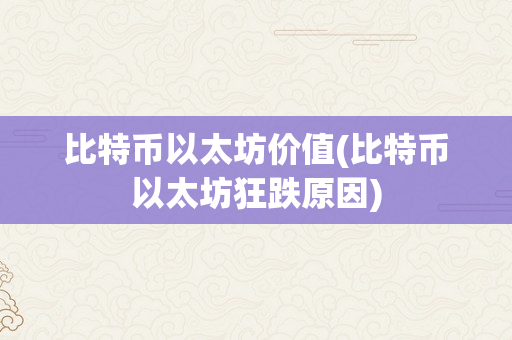 比特币以太坊价值(比特币以太坊狂跌原因)