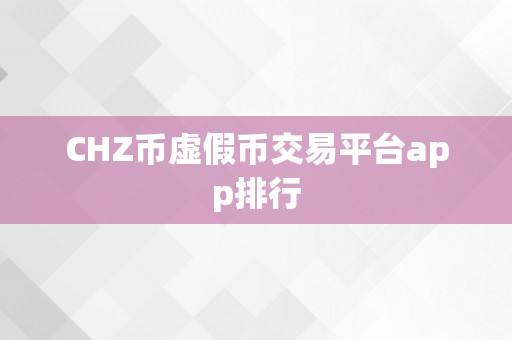 CHZ币虚假币交易平台app排行
