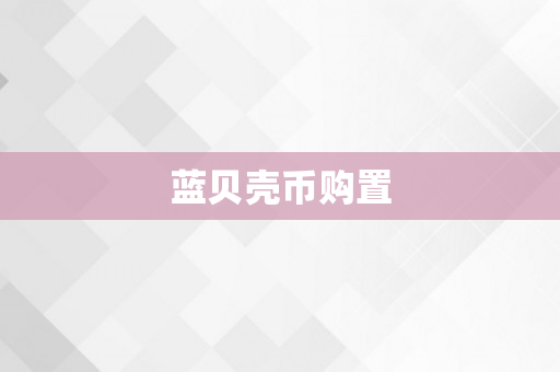 蓝贝壳币购置