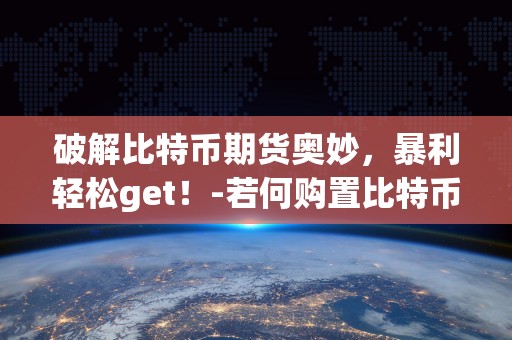 破解比特币期货奥妙，暴利轻松get！-若何购置比特币