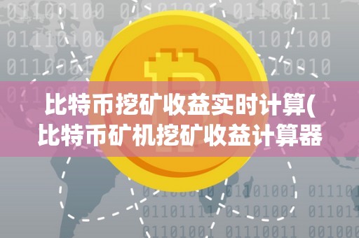 比特币挖矿收益实时计算(比特币矿机挖矿收益计算器)