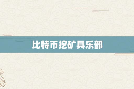 比特币挖矿具乐部