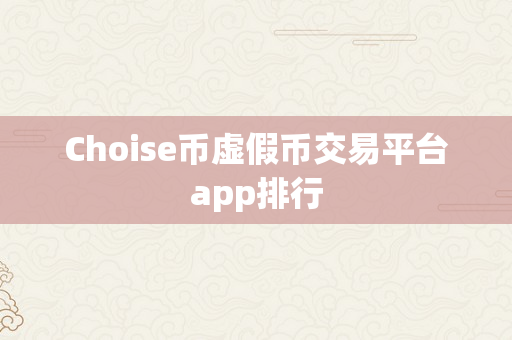 Choise币虚假币交易平台app排行