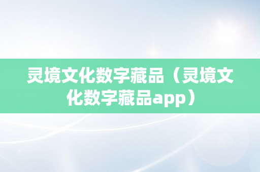 灵境文化数字藏品（灵境文化数字藏品app）