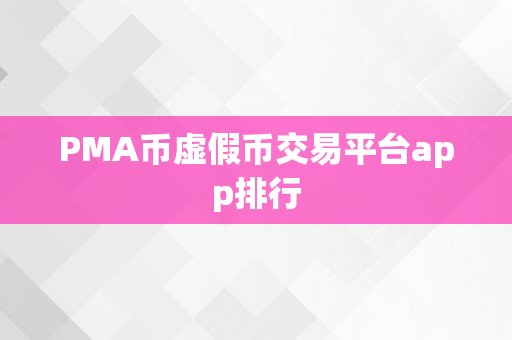 PMA币虚假币交易平台app排行