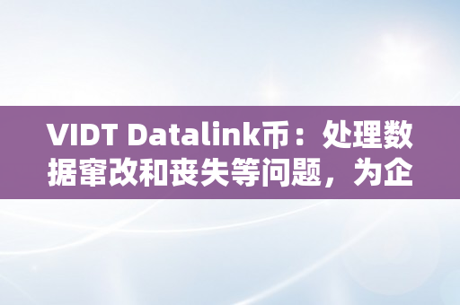 VIDT Datalink币：处理数据窜改和丧失等问题，为企业带来实正的聪慧化办理