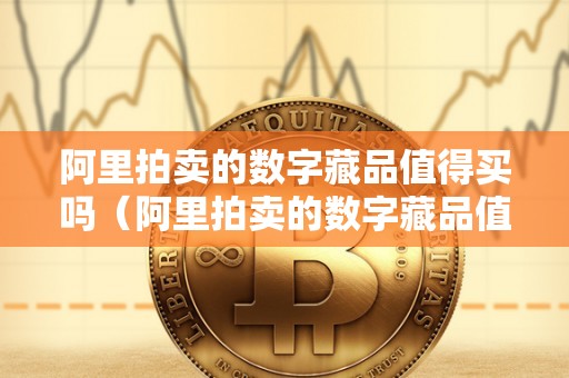 阿里拍卖的数字藏品值得买吗（阿里拍卖的数字藏品值得买吗知乎）