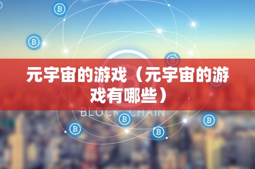 元宇宙的游戏（元宇宙的游戏有哪些）