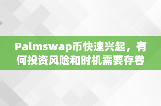 Palmswap币快速兴起，有何投资风险和时机需要存眷？（plasm币官网）