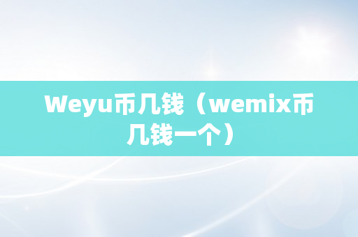 Weyu币几钱（wemix币几钱一个）